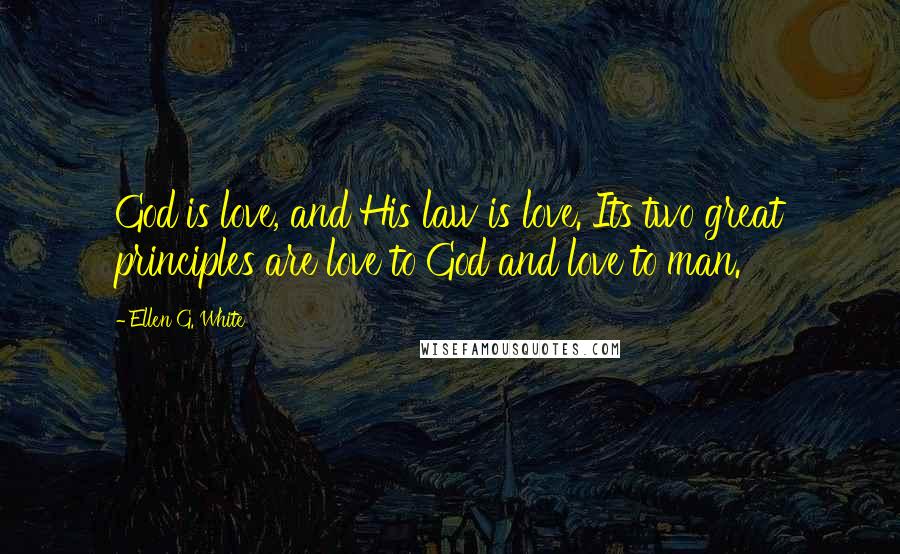 Ellen G. White Quotes: God is love, and His law is love. Its two great principles are love to God and love to man.