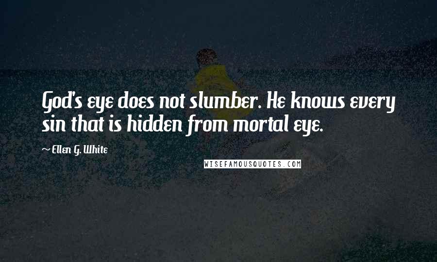 Ellen G. White Quotes: God's eye does not slumber. He knows every sin that is hidden from mortal eye.