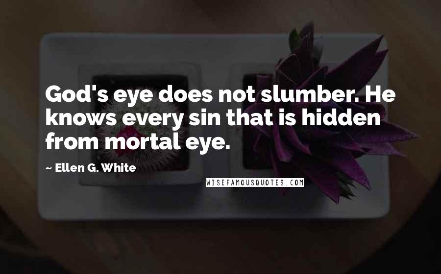 Ellen G. White Quotes: God's eye does not slumber. He knows every sin that is hidden from mortal eye.