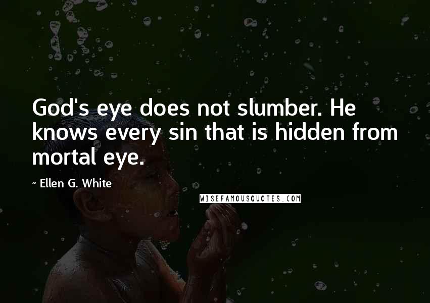 Ellen G. White Quotes: God's eye does not slumber. He knows every sin that is hidden from mortal eye.