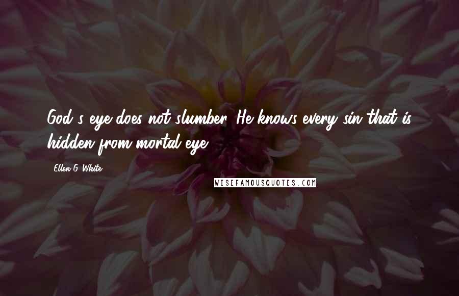 Ellen G. White Quotes: God's eye does not slumber. He knows every sin that is hidden from mortal eye.