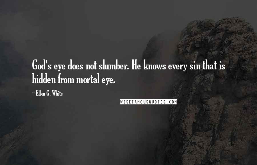 Ellen G. White Quotes: God's eye does not slumber. He knows every sin that is hidden from mortal eye.