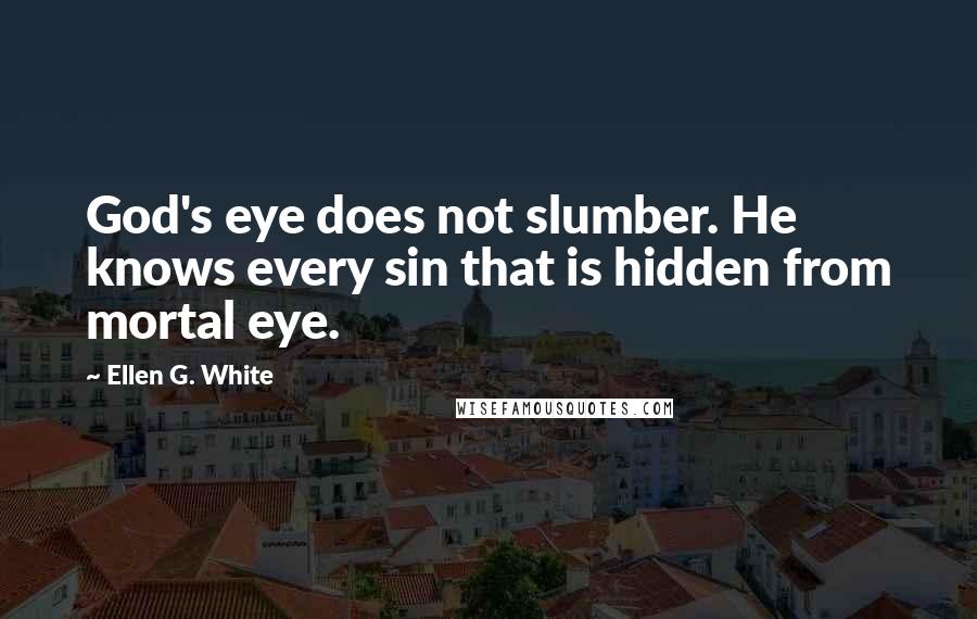 Ellen G. White Quotes: God's eye does not slumber. He knows every sin that is hidden from mortal eye.