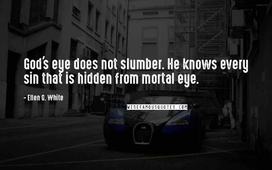 Ellen G. White Quotes: God's eye does not slumber. He knows every sin that is hidden from mortal eye.