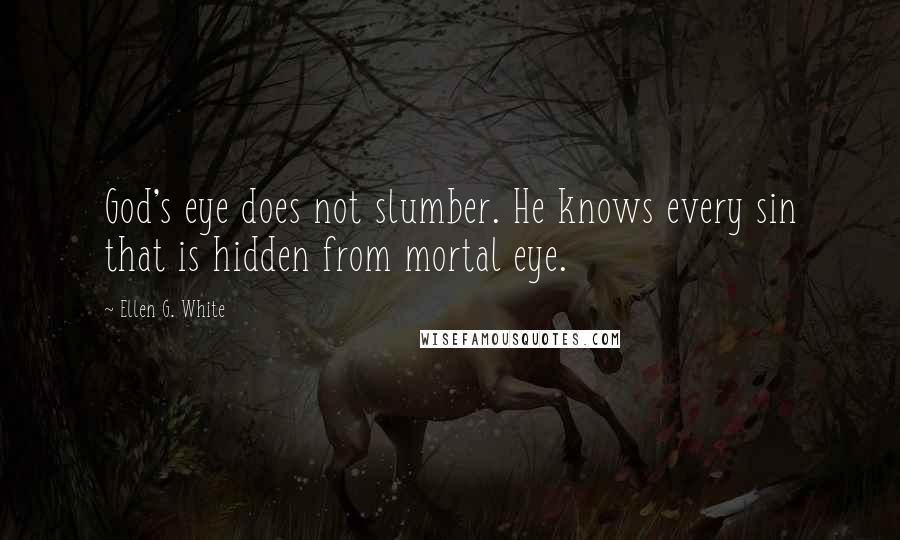 Ellen G. White Quotes: God's eye does not slumber. He knows every sin that is hidden from mortal eye.