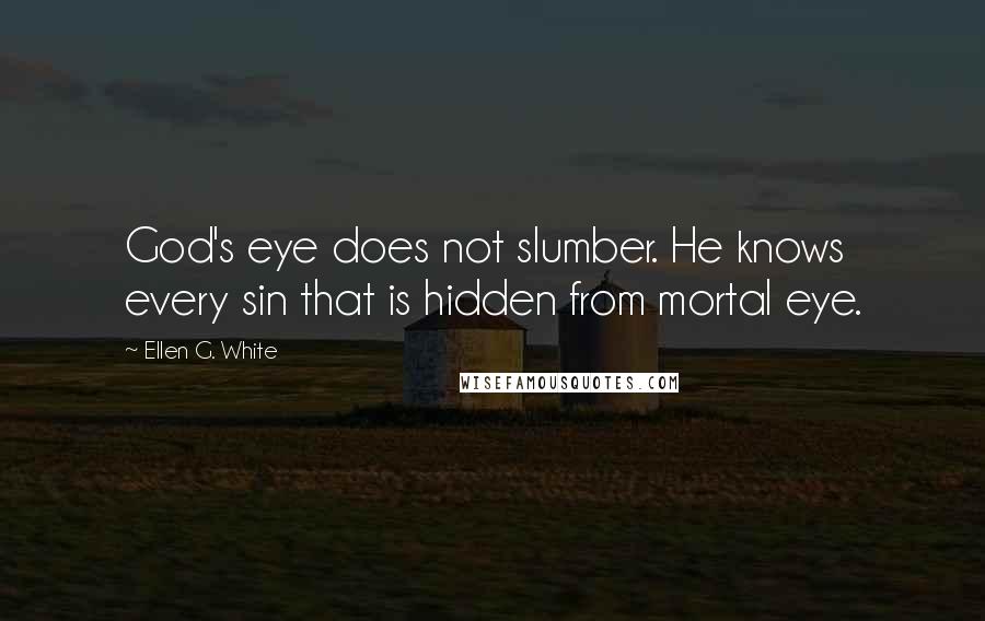 Ellen G. White Quotes: God's eye does not slumber. He knows every sin that is hidden from mortal eye.