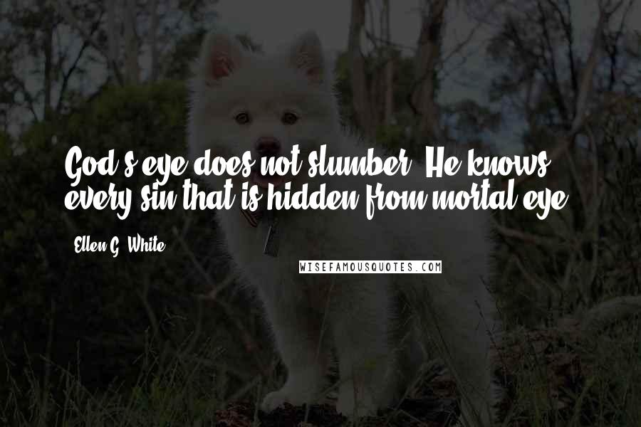 Ellen G. White Quotes: God's eye does not slumber. He knows every sin that is hidden from mortal eye.