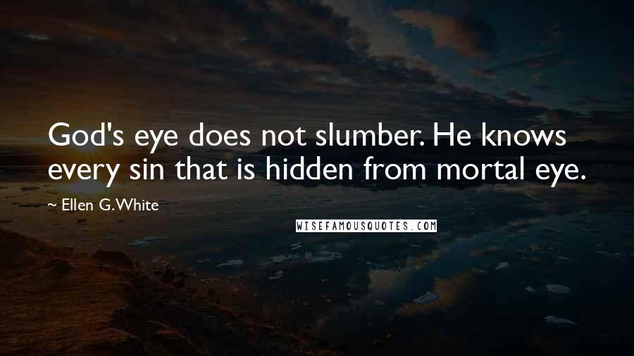 Ellen G. White Quotes: God's eye does not slumber. He knows every sin that is hidden from mortal eye.