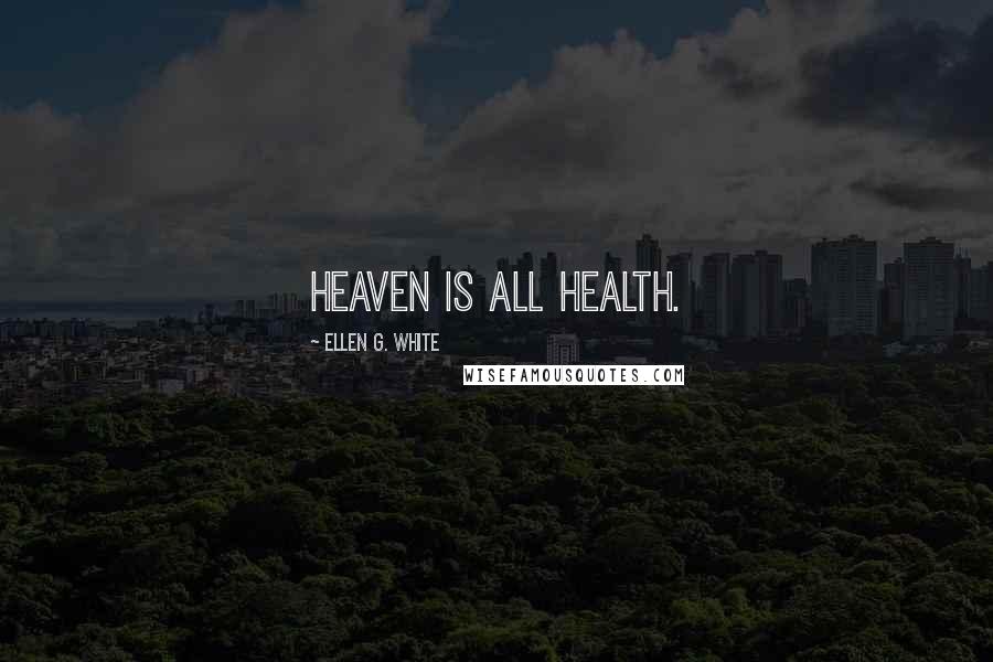 Ellen G. White Quotes: Heaven is all health.