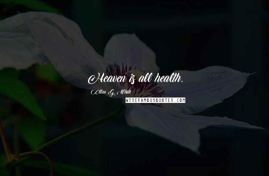 Ellen G. White Quotes: Heaven is all health.