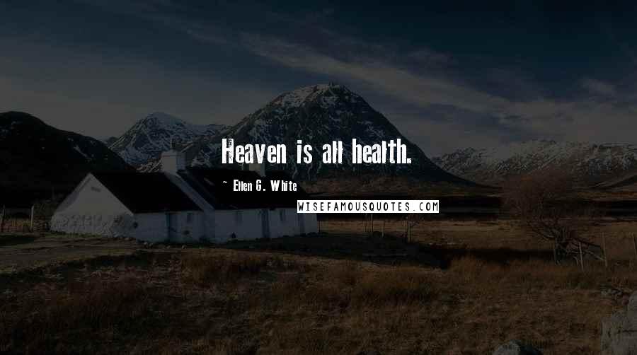 Ellen G. White Quotes: Heaven is all health.
