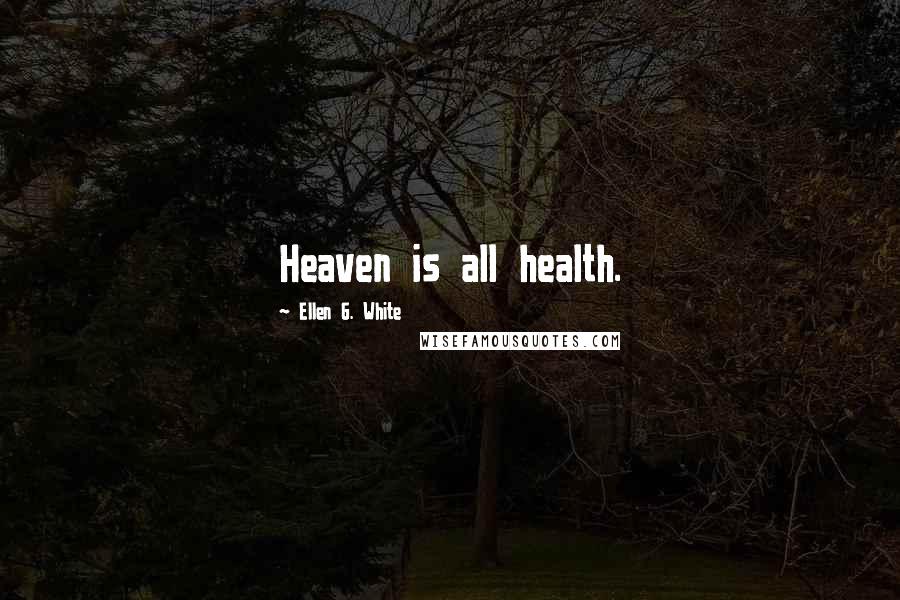 Ellen G. White Quotes: Heaven is all health.