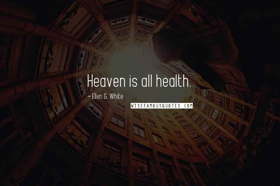 Ellen G. White Quotes: Heaven is all health.