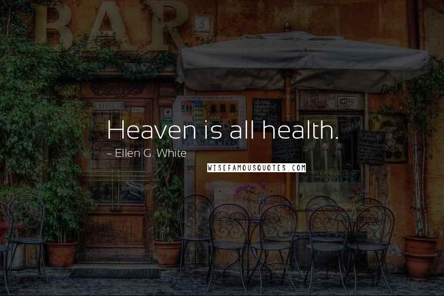 Ellen G. White Quotes: Heaven is all health.