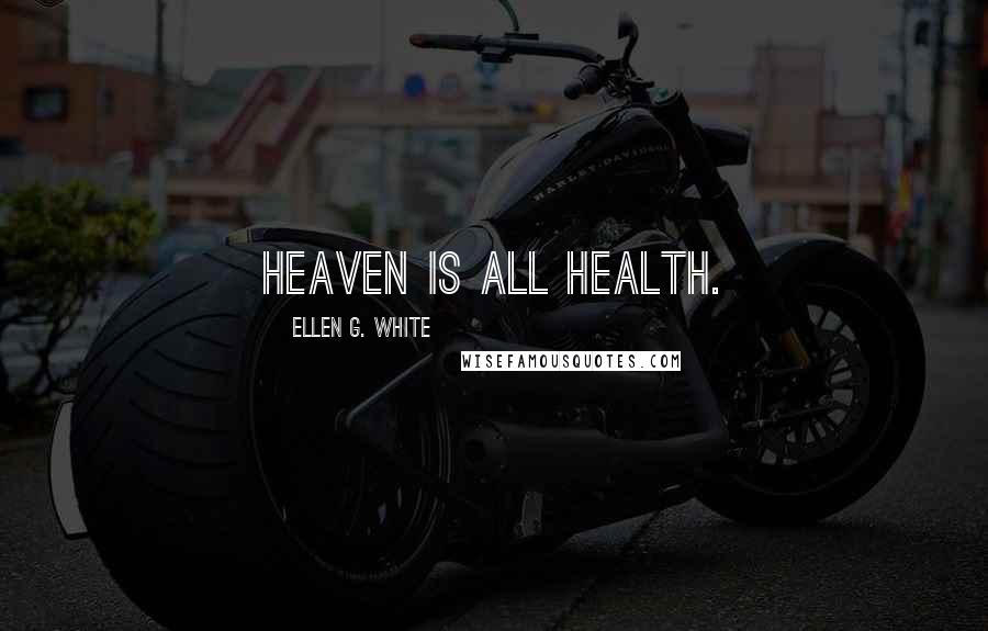 Ellen G. White Quotes: Heaven is all health.