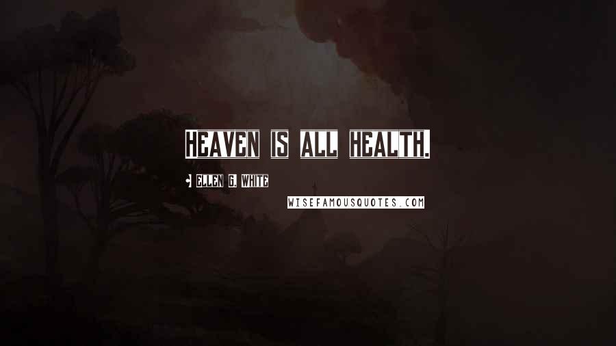 Ellen G. White Quotes: Heaven is all health.