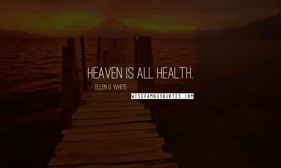 Ellen G. White Quotes: Heaven is all health.