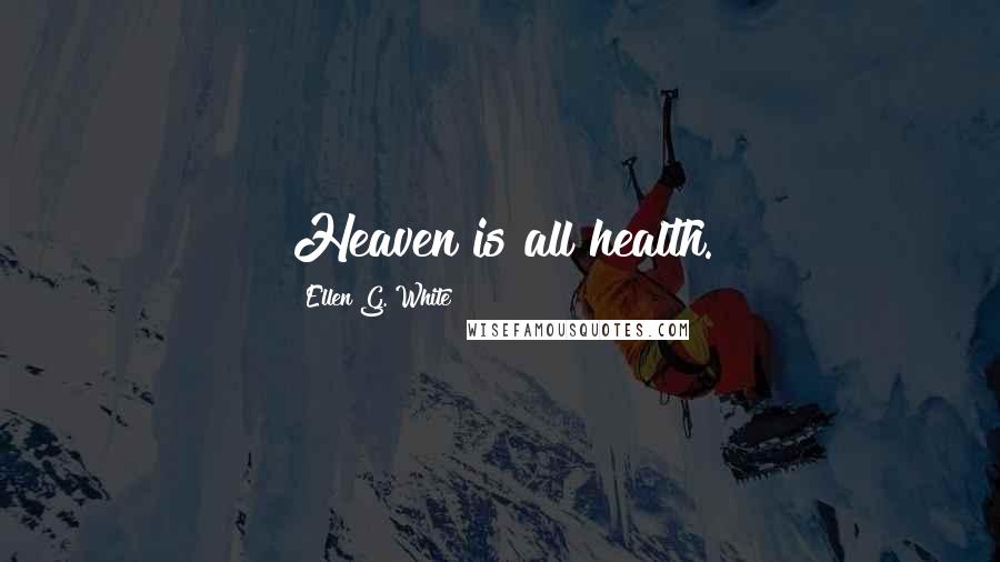 Ellen G. White Quotes: Heaven is all health.