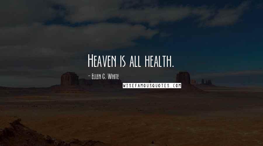 Ellen G. White Quotes: Heaven is all health.