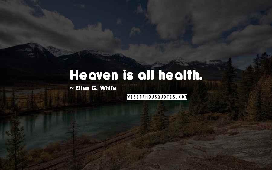 Ellen G. White Quotes: Heaven is all health.