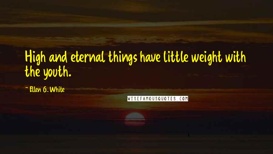 Ellen G. White Quotes: High and eternal things have little weight with the youth.