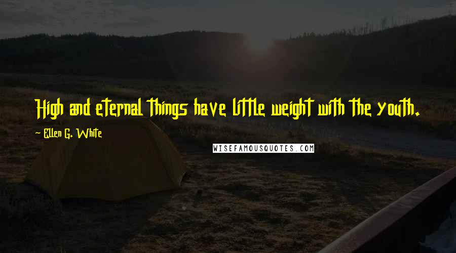 Ellen G. White Quotes: High and eternal things have little weight with the youth.