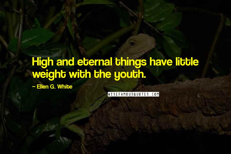 Ellen G. White Quotes: High and eternal things have little weight with the youth.