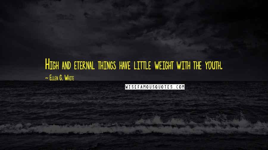 Ellen G. White Quotes: High and eternal things have little weight with the youth.