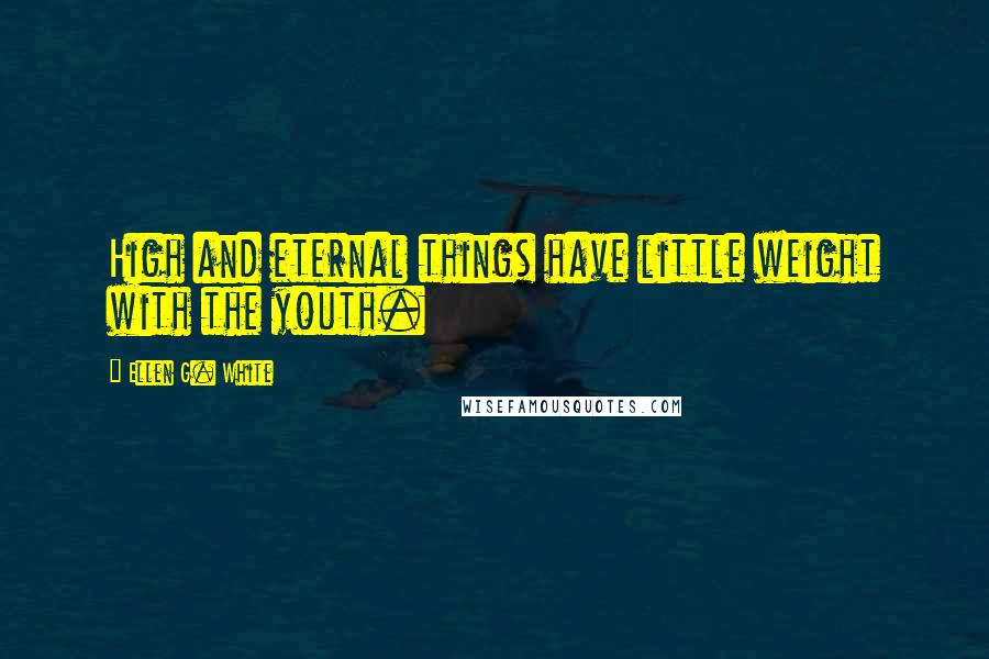 Ellen G. White Quotes: High and eternal things have little weight with the youth.