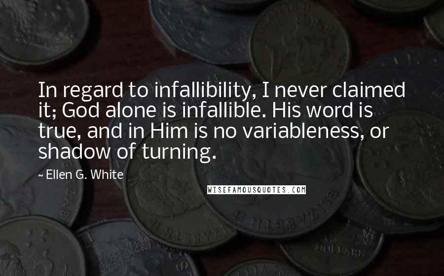 Ellen G. White Quotes: In regard to infallibility, I never claimed it; God alone is infallible. His word is true, and in Him is no variableness, or shadow of turning.