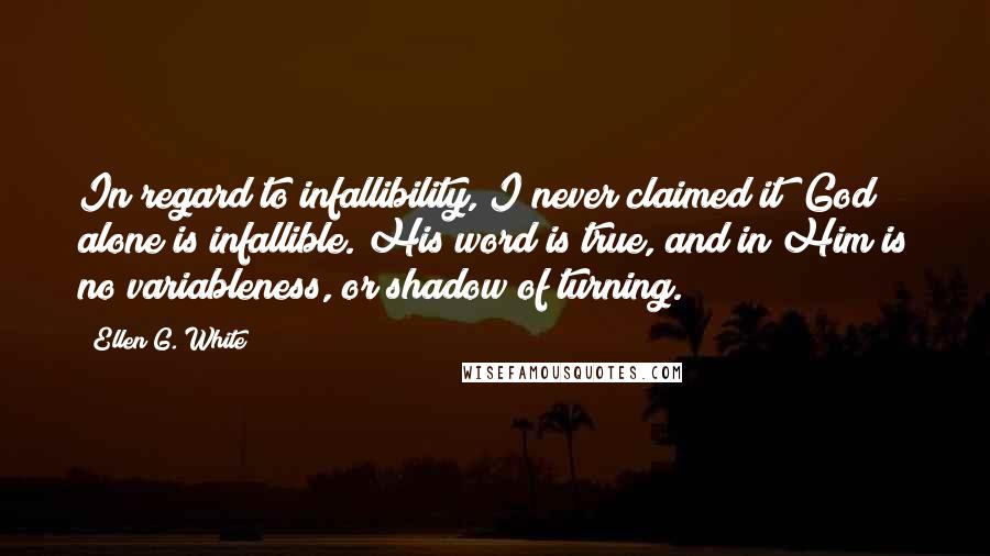 Ellen G. White Quotes: In regard to infallibility, I never claimed it; God alone is infallible. His word is true, and in Him is no variableness, or shadow of turning.