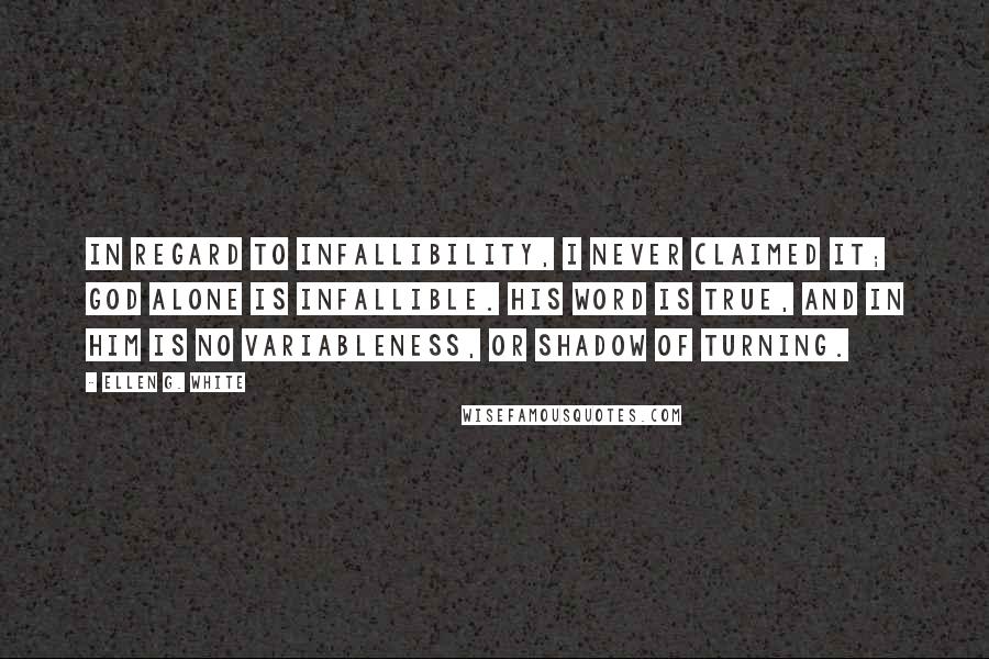 Ellen G. White Quotes: In regard to infallibility, I never claimed it; God alone is infallible. His word is true, and in Him is no variableness, or shadow of turning.