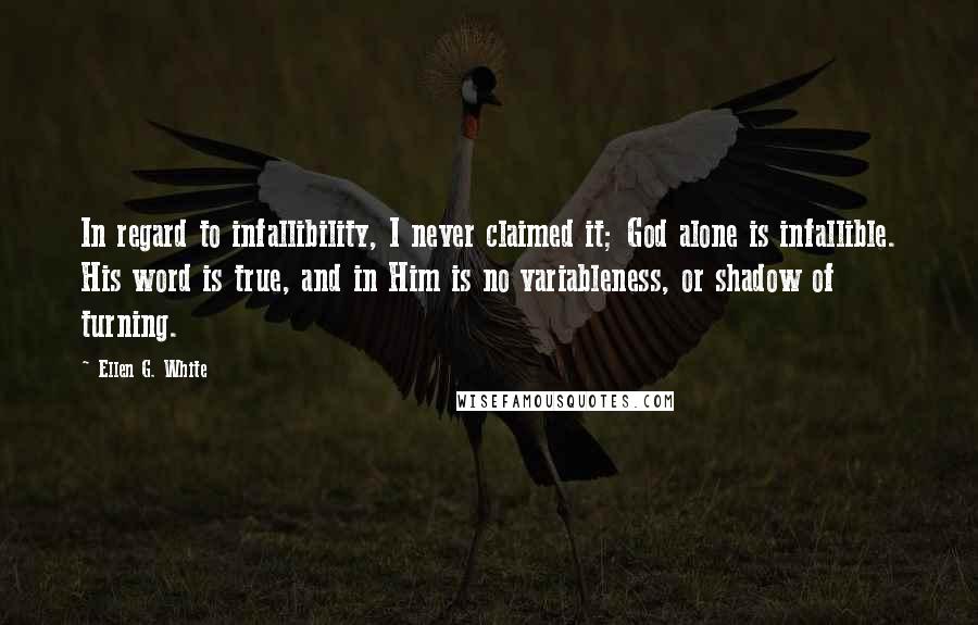 Ellen G. White Quotes: In regard to infallibility, I never claimed it; God alone is infallible. His word is true, and in Him is no variableness, or shadow of turning.