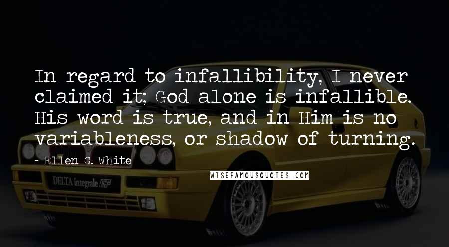 Ellen G. White Quotes: In regard to infallibility, I never claimed it; God alone is infallible. His word is true, and in Him is no variableness, or shadow of turning.