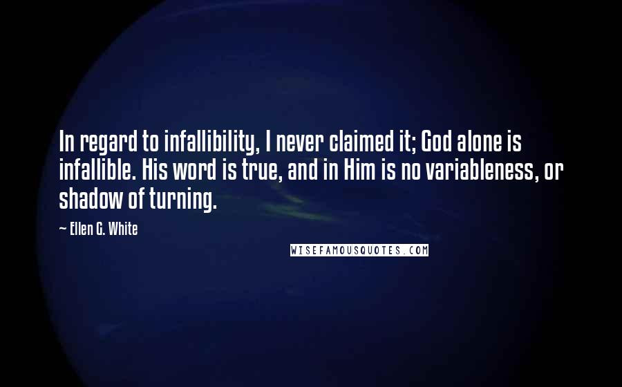 Ellen G. White Quotes: In regard to infallibility, I never claimed it; God alone is infallible. His word is true, and in Him is no variableness, or shadow of turning.