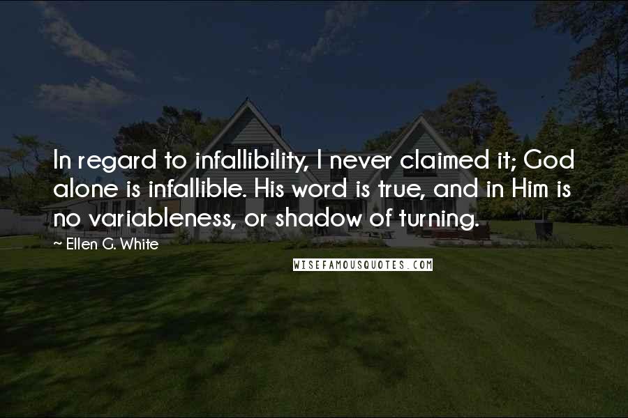 Ellen G. White Quotes: In regard to infallibility, I never claimed it; God alone is infallible. His word is true, and in Him is no variableness, or shadow of turning.