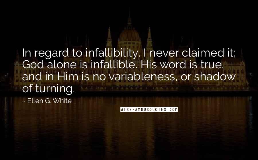 Ellen G. White Quotes: In regard to infallibility, I never claimed it; God alone is infallible. His word is true, and in Him is no variableness, or shadow of turning.