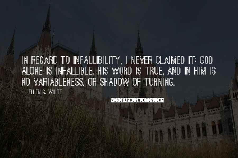 Ellen G. White Quotes: In regard to infallibility, I never claimed it; God alone is infallible. His word is true, and in Him is no variableness, or shadow of turning.