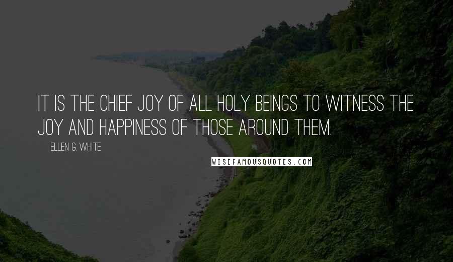 Ellen G. White Quotes: It is the chief joy of all holy beings to witness the joy and happiness of those around them.