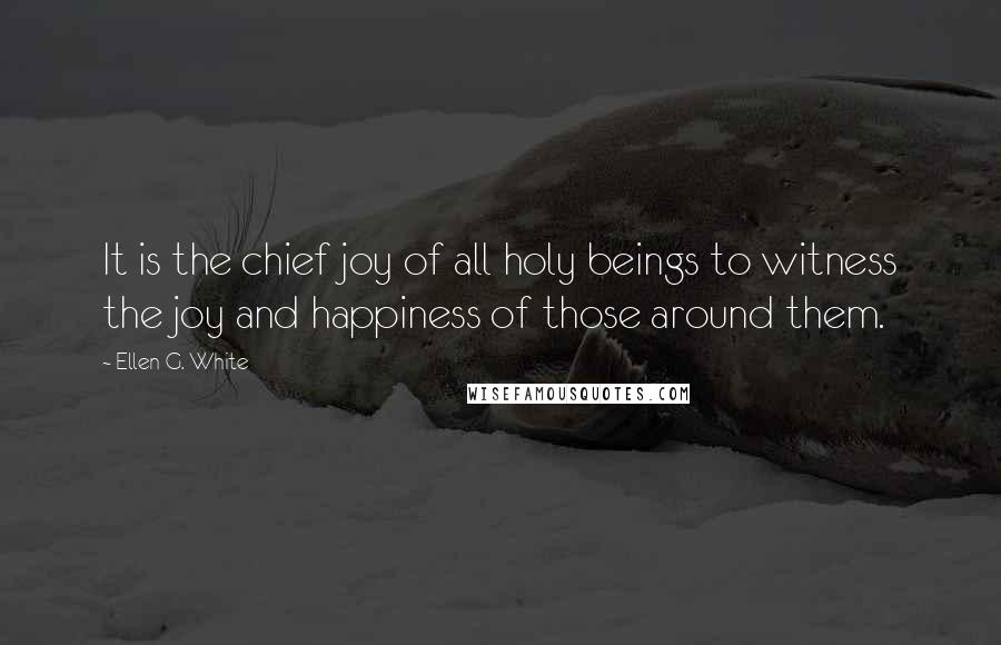 Ellen G. White Quotes: It is the chief joy of all holy beings to witness the joy and happiness of those around them.