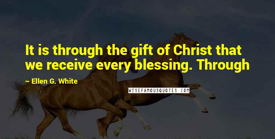 Ellen G. White Quotes: It is through the gift of Christ that we receive every blessing. Through