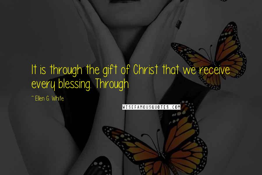 Ellen G. White Quotes: It is through the gift of Christ that we receive every blessing. Through