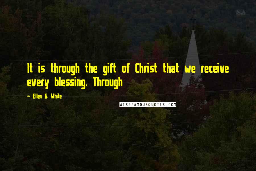 Ellen G. White Quotes: It is through the gift of Christ that we receive every blessing. Through