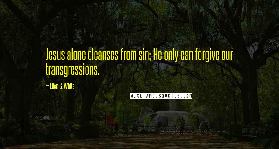 Ellen G. White Quotes: Jesus alone cleanses from sin; He only can forgive our transgressions.