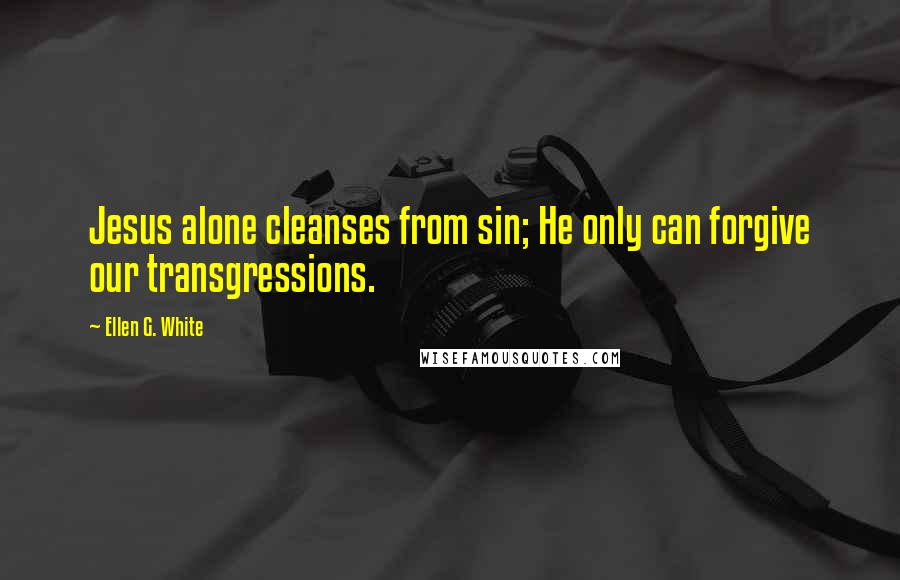 Ellen G. White Quotes: Jesus alone cleanses from sin; He only can forgive our transgressions.