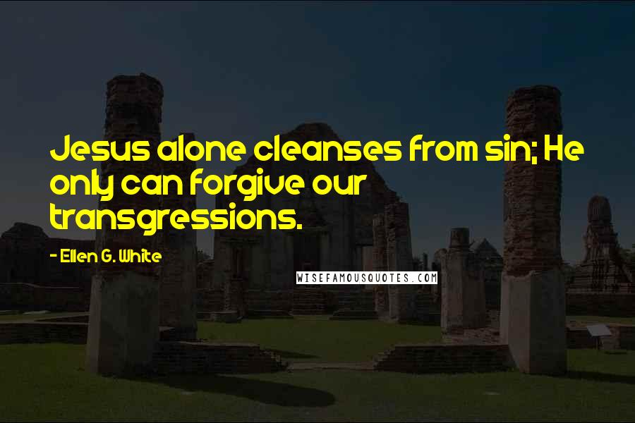 Ellen G. White Quotes: Jesus alone cleanses from sin; He only can forgive our transgressions.