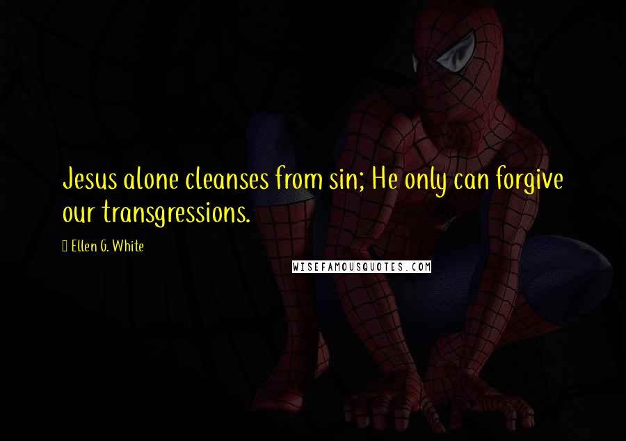 Ellen G. White Quotes: Jesus alone cleanses from sin; He only can forgive our transgressions.