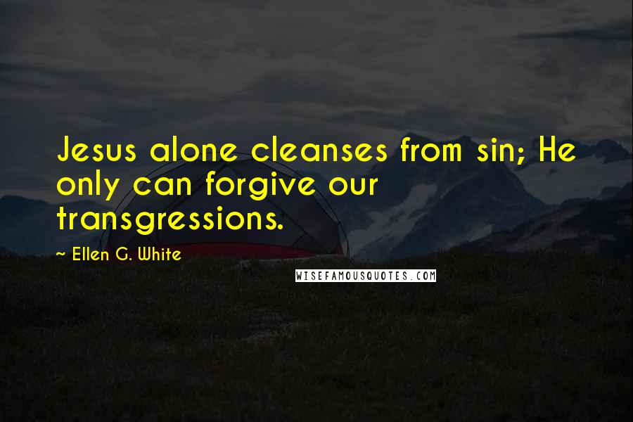 Ellen G. White Quotes: Jesus alone cleanses from sin; He only can forgive our transgressions.