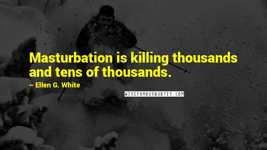 Ellen G. White Quotes: Masturbation is killing thousands and tens of thousands.