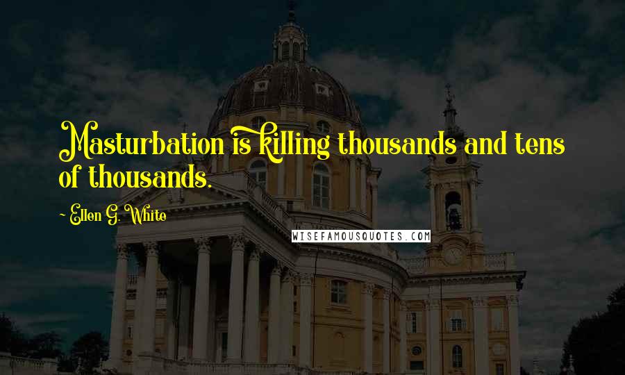 Ellen G. White Quotes: Masturbation is killing thousands and tens of thousands.